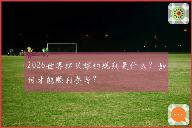 2026世界杯买球的规则是什么？如何才能顺利参与？