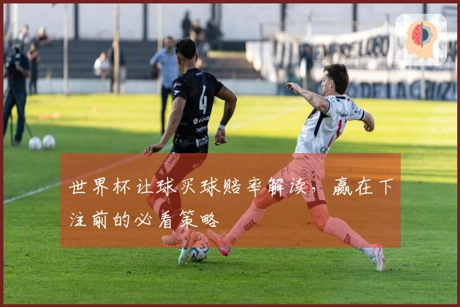 世界杯让球买球赔率解读，赢在下注前的必看策略