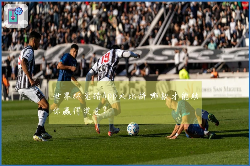 世界杯竞猜App大比拼 哪款才能助你赢得奖金？