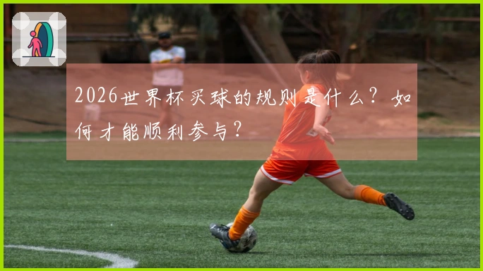 2026世界杯买球的规则是什么？如何才能顺利参与？