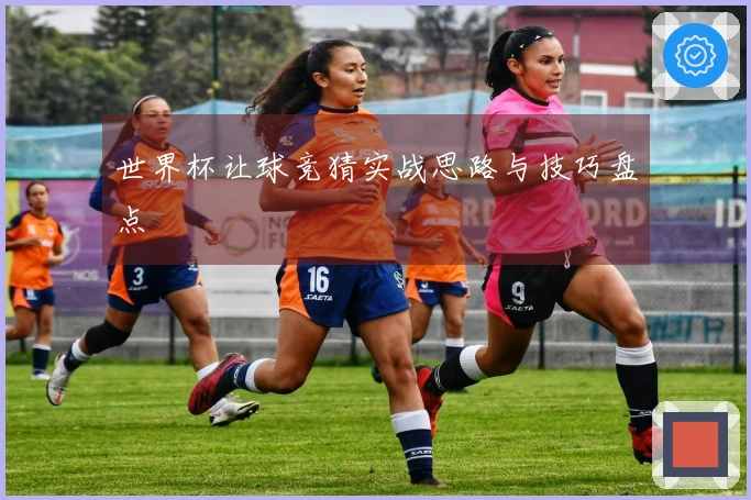 世界杯让球竞猜实战思路与技巧盘点