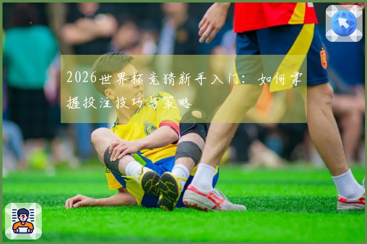 2026世界杯竞猜新手入门：如何掌握投注技巧与策略