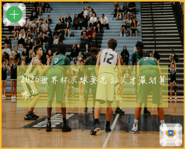 2026世界杯买球要怎么买才最划算呢？
