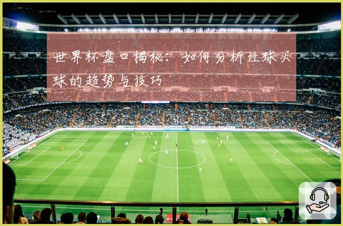 世界杯盘口揭秘：如何分析让球买球的趋势与技巧