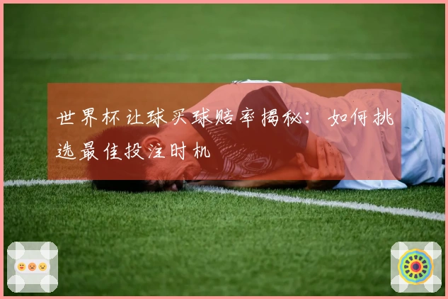 世界杯让球买球赔率揭秘：如何挑选最佳投注时机