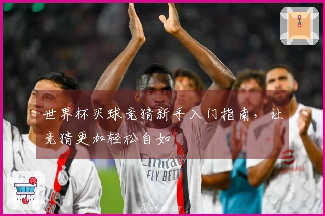 世界杯买球竞猜新手入门指南，让竞猜更加轻松自如