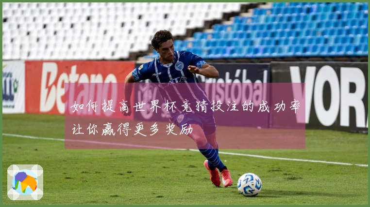 如何提高世界杯竞猜投注的成功率让你赢得更多奖励