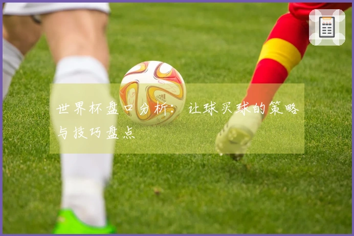 世界杯盘口分析：让球买球的策略与技巧盘点