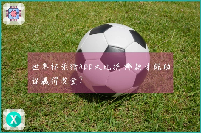 世界杯竞猜App大比拼 哪款才能助你赢得奖金？