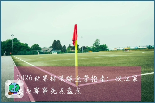 2026世界杯滚球全景指南：投注策略与赛事亮点盘点