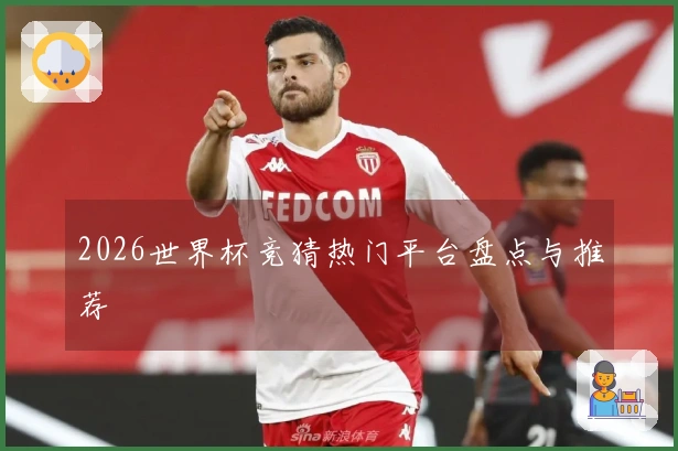 2026世界杯竞猜热门平台盘点与推荐