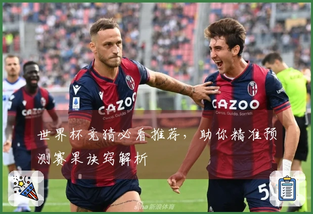 世界杯竞猜必看推荐，助你精准预测赛果诀窍解析