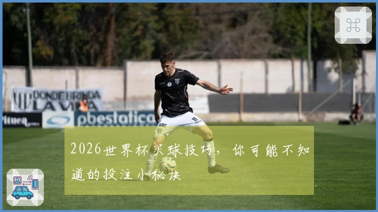 2026世界杯买球技巧，你可能不知道的投注小秘诀
