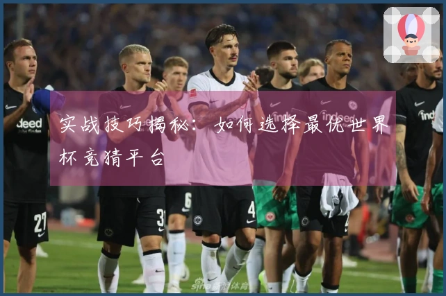 实战技巧揭秘：如何选择最优世界杯竞猜平台