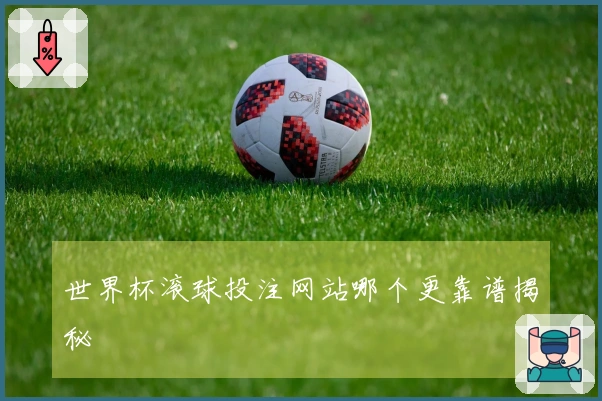 世界杯滚球投注网站哪个更靠谱揭秘