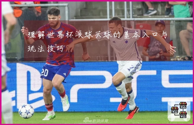理解世界杯滚球买球的基本入口与玩法技巧