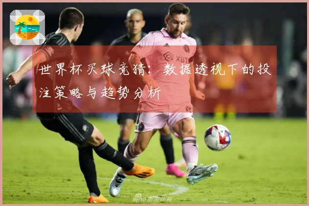 世界杯买球竞猜：数据透视下的投注策略与趋势分析