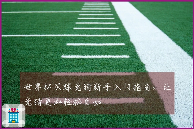 世界杯买球竞猜新手入门指南，让竞猜更加轻松自如