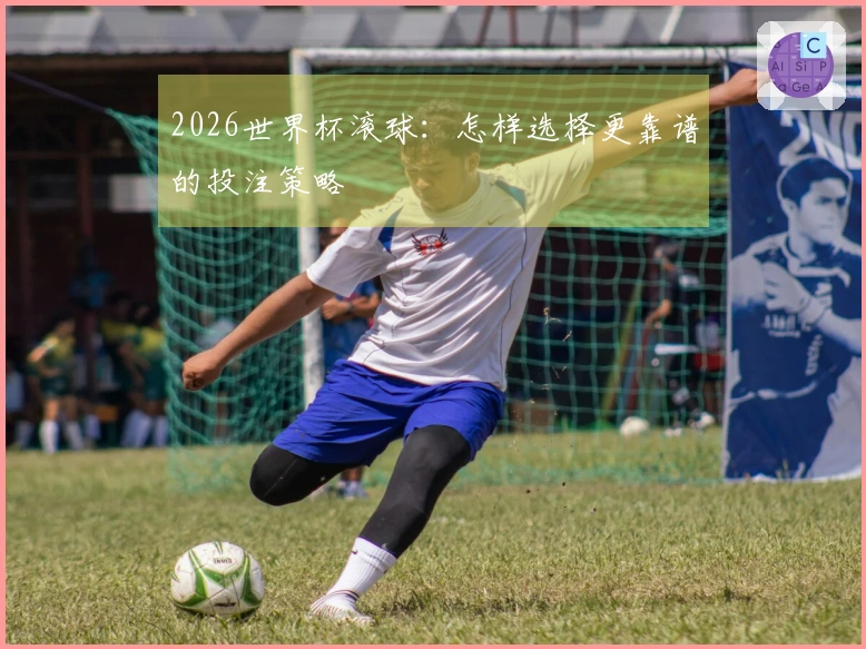 2026世界杯滚球：怎样选择更靠谱的投注策略