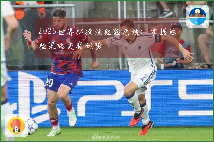 2026世界杯投注经验总结：掌握这些策略更有优势