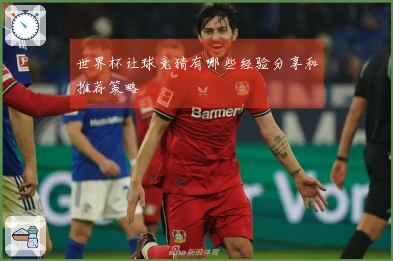 世界杯让球竞猜有哪些经验分享和推荐策略