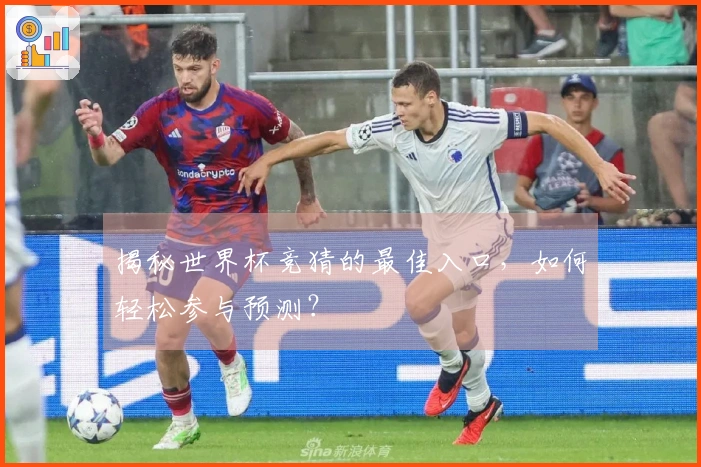 揭秘世界杯竞猜的最佳入口，如何轻松参与预测？