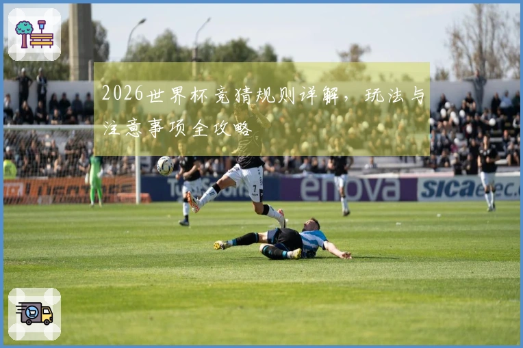 2026世界杯竞猜规则详解，玩法与注意事项全攻略