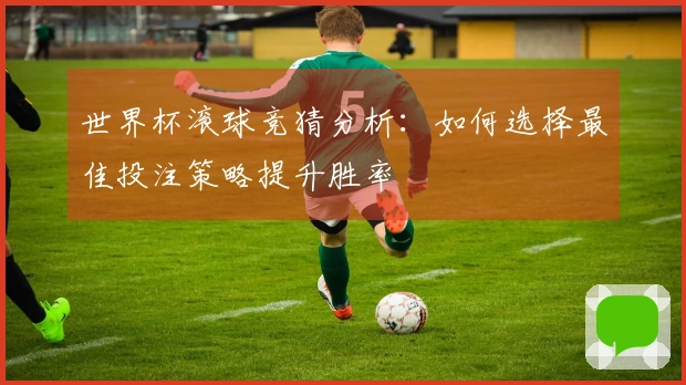 世界杯滚球竞猜分析：如何选择最佳投注策略提升胜率
