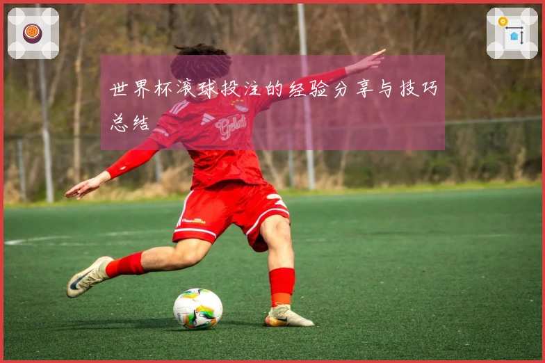 世界杯滚球投注的经验分享与技巧总结