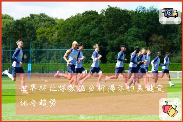 世界杯让球数据分析揭示的关键变化与趋势