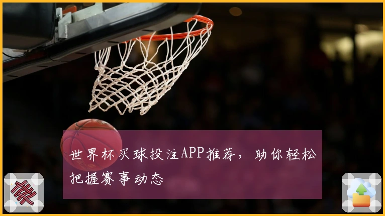 世界杯买球投注APP推荐，助你轻松把握赛事动态